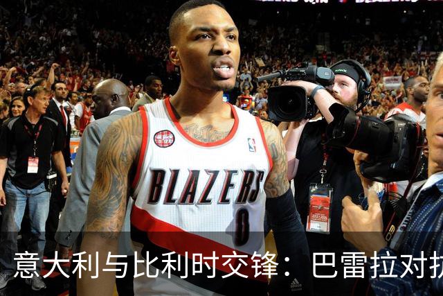 意大利与比利时交锋：巴雷拉对抗德布劳内，阵容揭晓