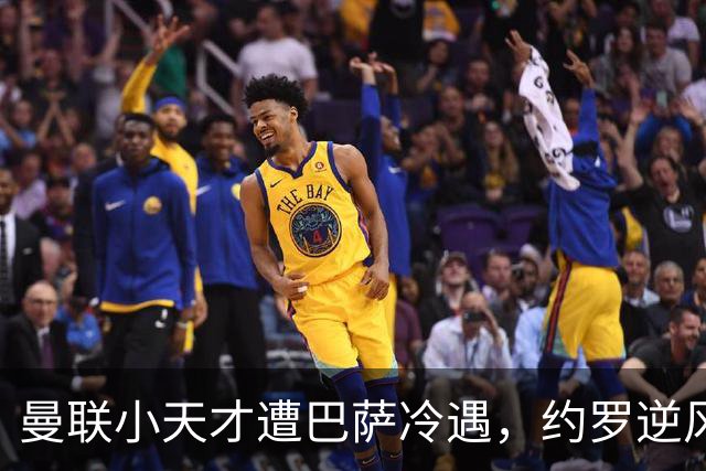 曼联小天才遭巴萨冷遇，约罗逆风翻盘入选国足