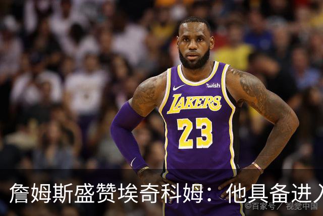 詹姆斯盛赞埃奇科姆：他具备进入最佳防守阵容的潜力