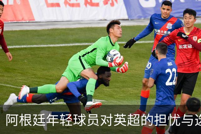 阿根廷年轻球员对英超的担忧与选择困境