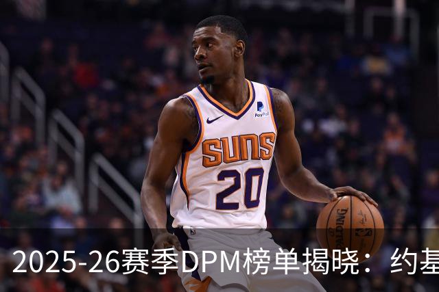 2025-26赛季DPM榜单揭晓：约基奇、文班与伦纳德领衔
